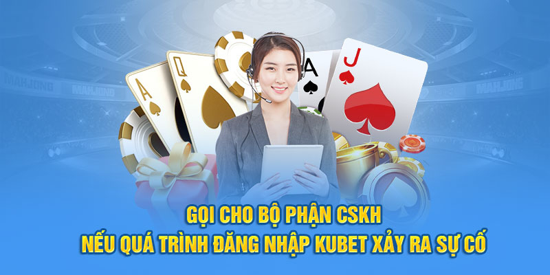 Gọi cho bộ phận CSKH nếu quá trình đăng nhập KUBET xảy ra sự cố