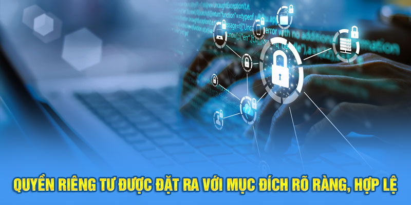 Quyền riêng tư được đặt ra với mục đích rõ ràng, hợp lệ