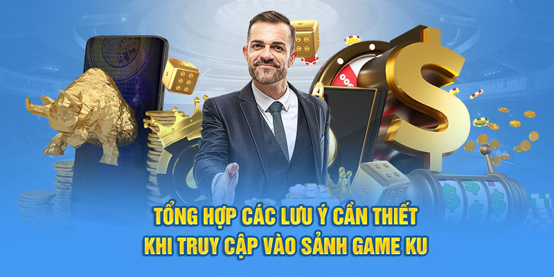 Tổng hợp các lưu ý cần thiết khi truy cập vào sảnh game KU