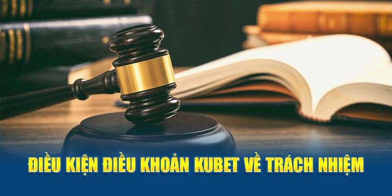 KUBET đề xuất điều kiện điều khoản về trách nhiệm