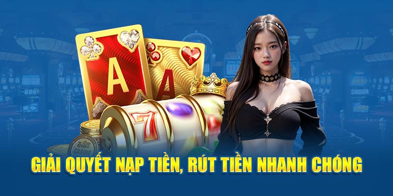 Giải quyết nạp tiền, rút tiền nhanh chóng