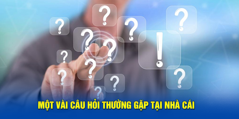 Một vài câu hỏi thường gặp tại nhà cái