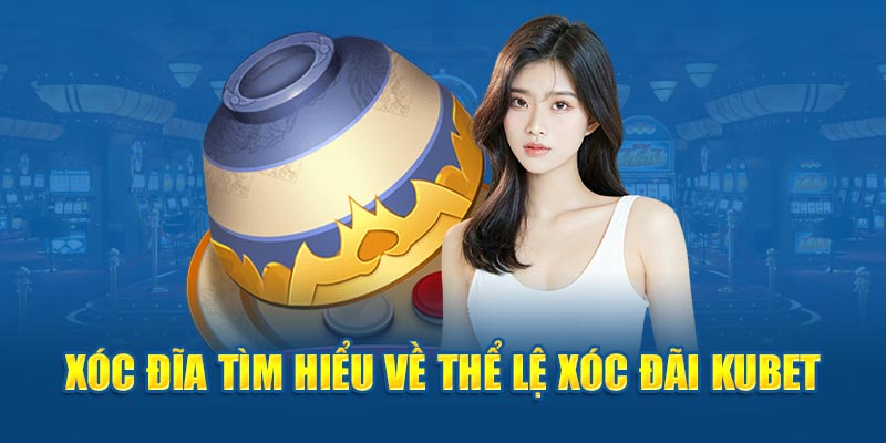 Tìm hiểu về thể lệ xóc đãi Kubet